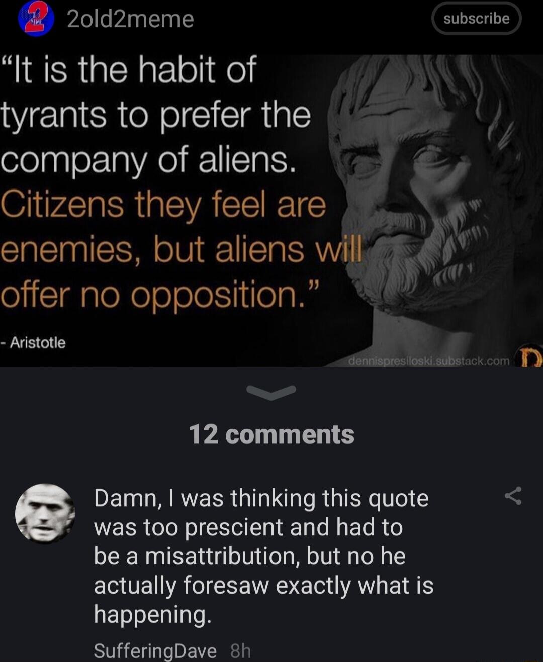 20ld2meme subscribe It is the habit of tyrants to prefer the company of aliens Citizens they feel are enemies but aliens will E4 offer no opposition Avistotie 12 comments Damn was thinking this quote N ER CI NI El R T6 be a misattribution but no he EEUENRIEEE A E G AVG EIN S happening SufferingDave 8h