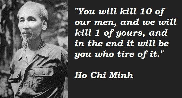 You will kill 10 of our men and we will kill 1 of yours and in the end it will be you who tire of it Ho Chi Minh