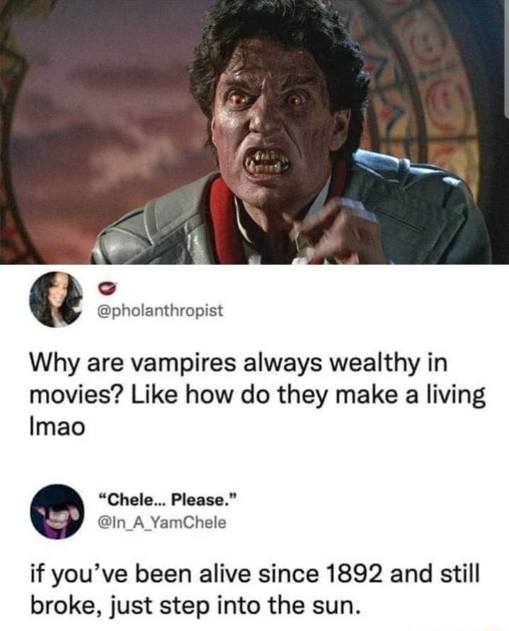 Why are vampires always wealthy in movies Like how do they make a living Imao Chele Please In_A_YamChele if youve been alive since 1892 and still broke just step into the sun