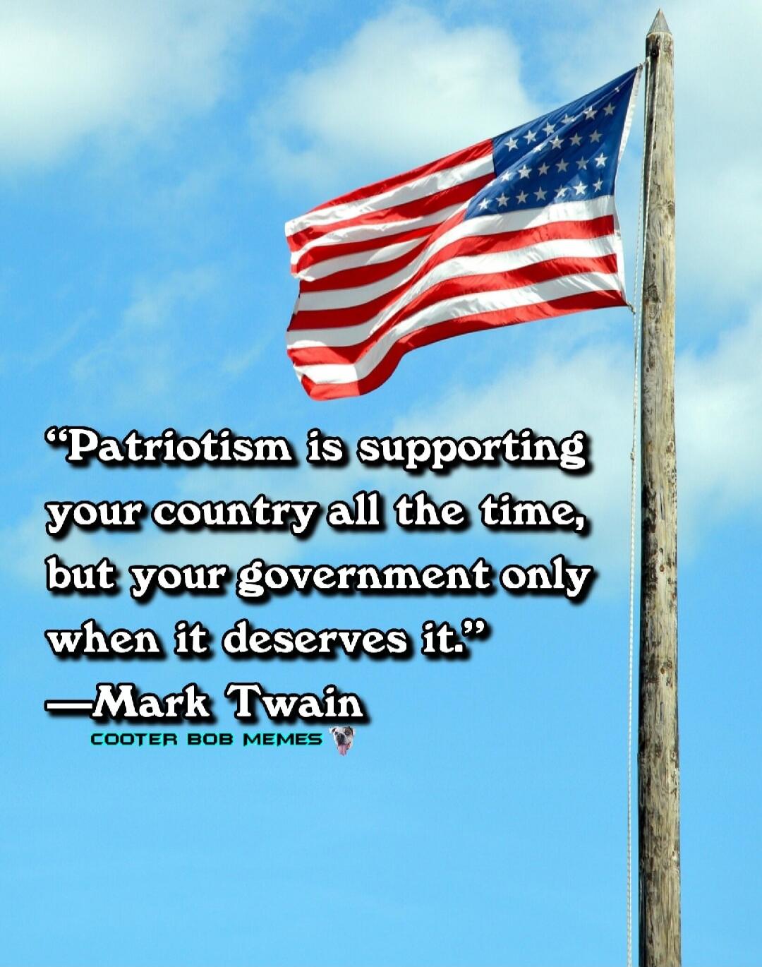 Patriotism is supporting your country all the time, but your government only when it deserves it. —Mark Twain COOTER BOB MEMES