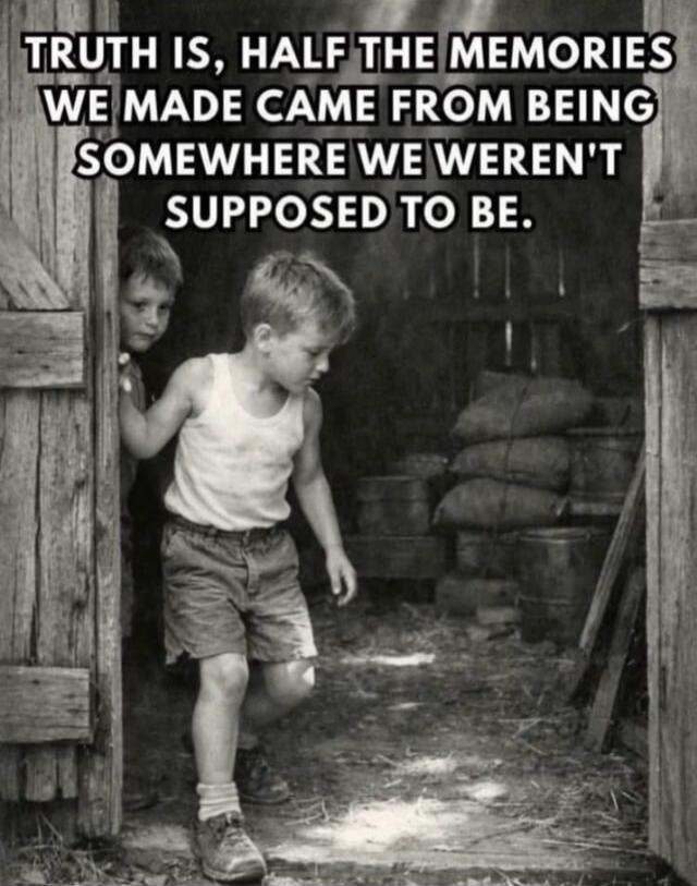 TRUTH IS, HALF THE MEMORIES WE MADE CAME FROM BEING SOMEWHERE WE WEREN'T SUPPOSED TO BE.