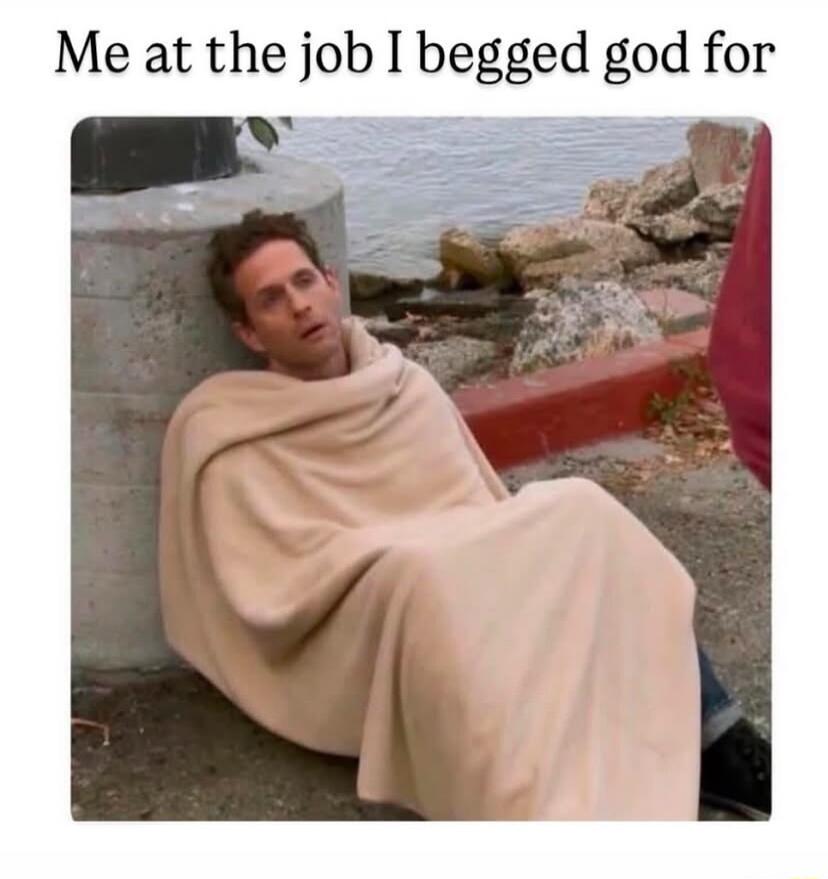 Me at the job I begged god for