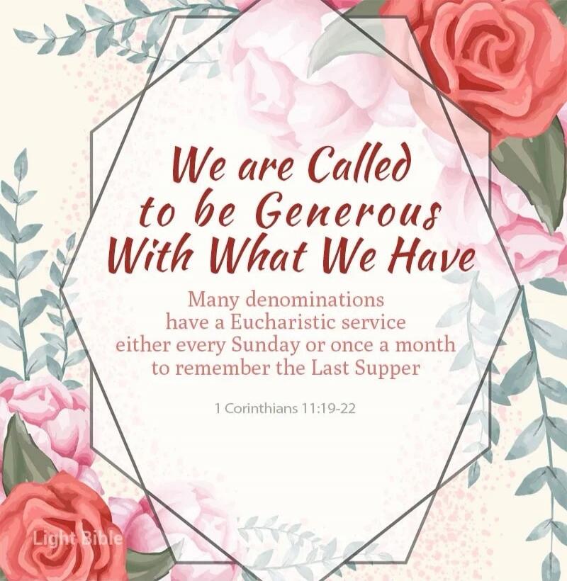 We are Called to be Generous With What We Have. Many denominations have a Eucharistic service either every Sunday or once a month to remember the Last Supper. 1 Corinthians 11:19-22. Light Bible.