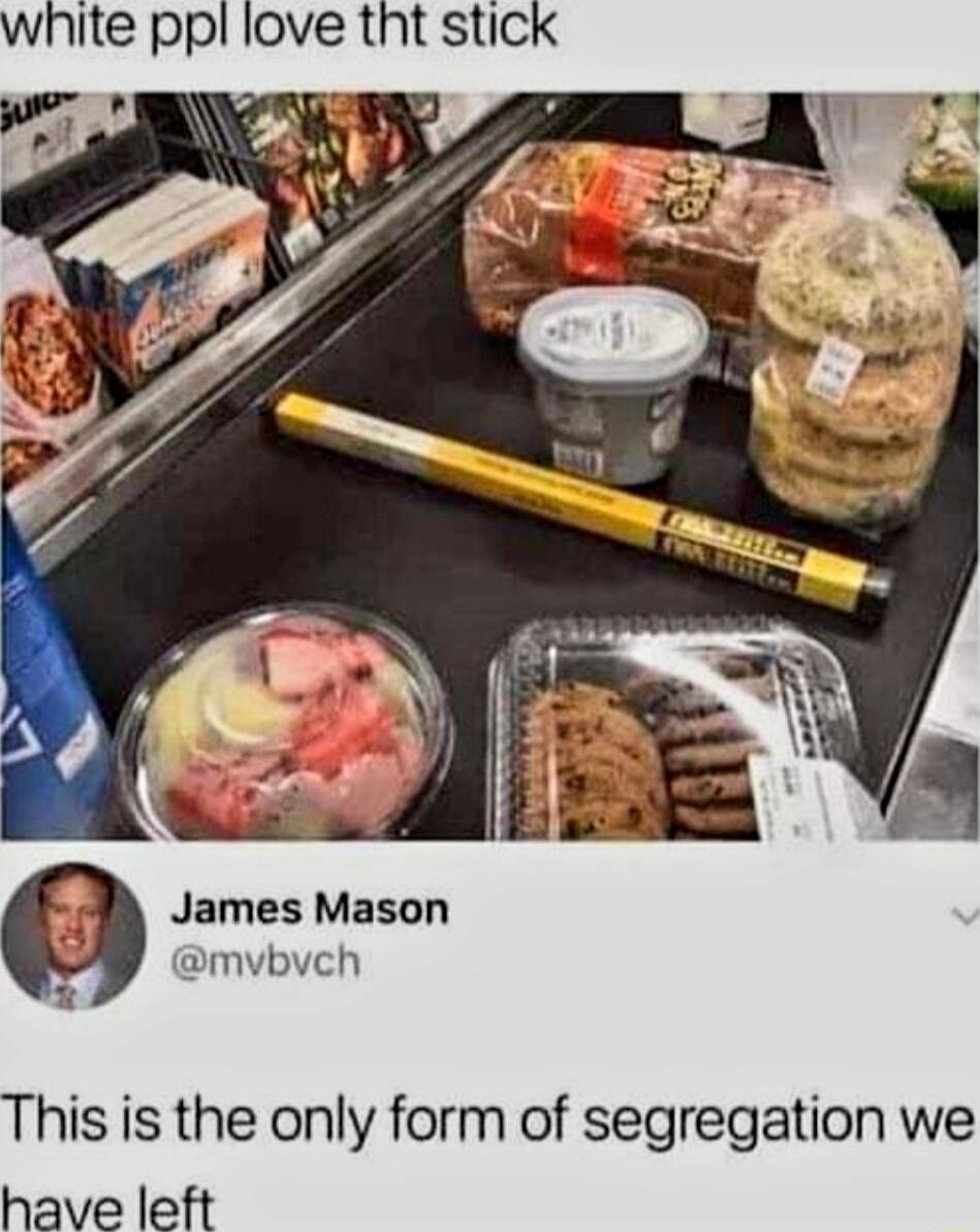 white ppl love tht stick James Mason mvbvch 21 This is the only form of segregation we have left