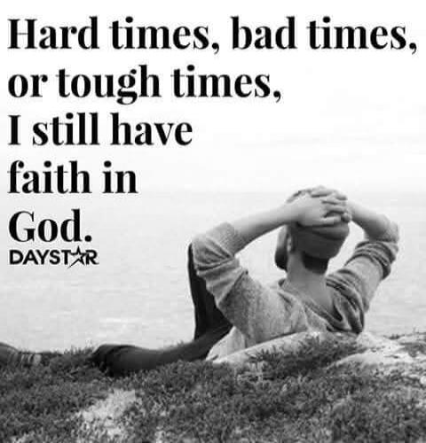 Hard times, bad times, or tough times, I still have faith in God. DAYSTAR