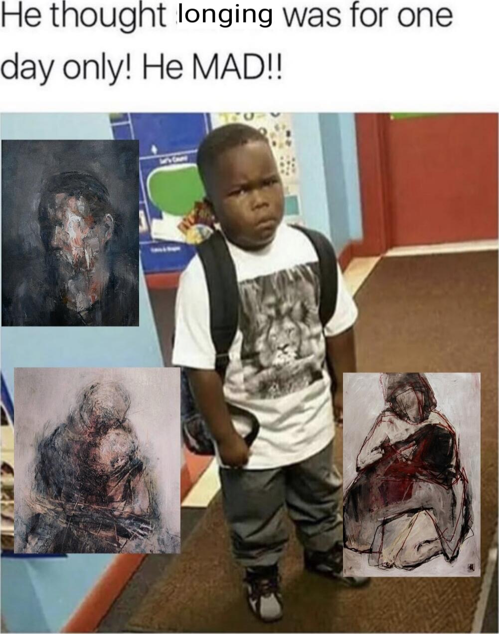 He thought longing was for one day only! He MAD!!