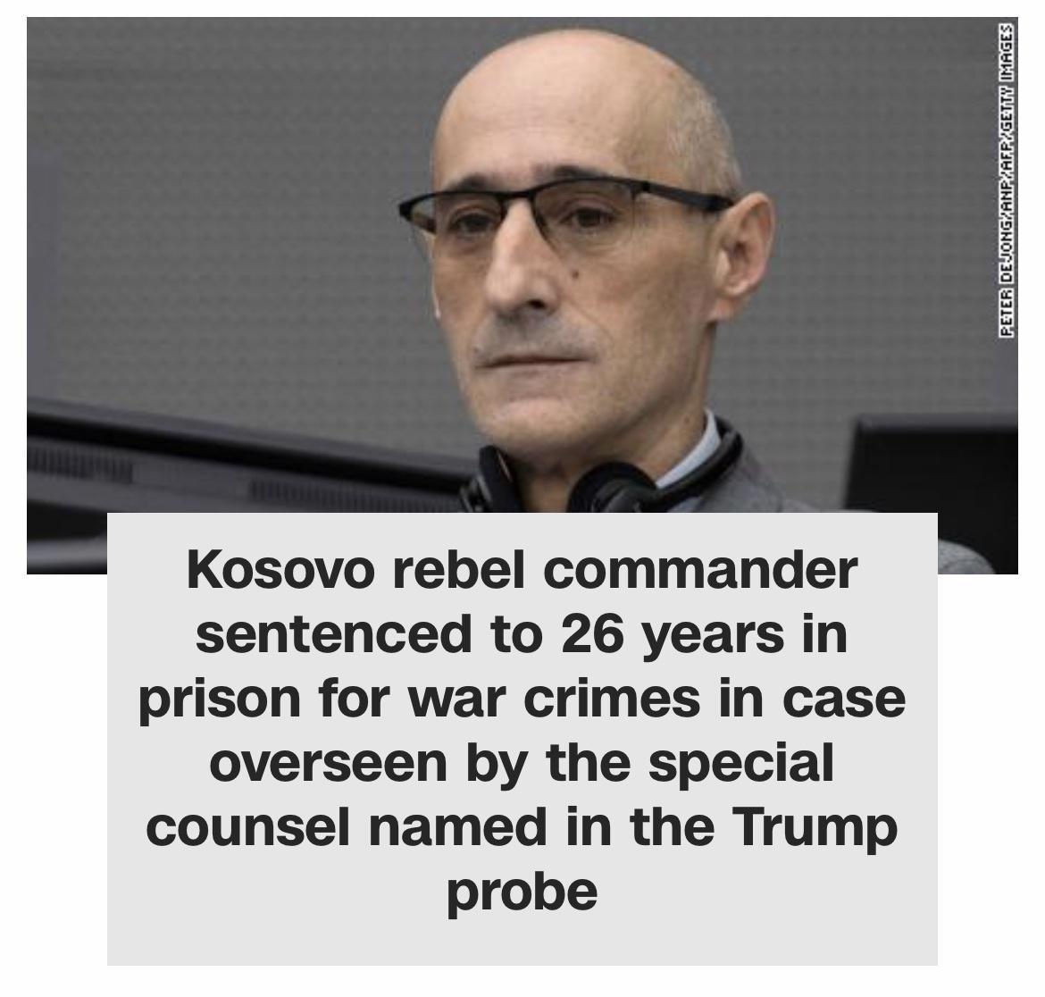 Kosovo rebel commander sentenced to 26 years in prison for war crimes in case overseen by the special counsel named in the Trump probe e s