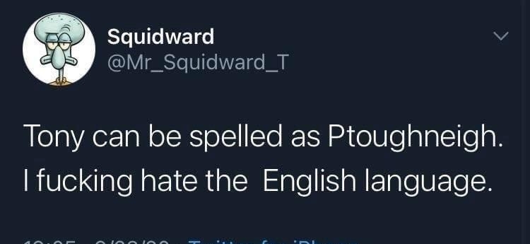 e T v 1 Mr_Squidward_T Tony can be spelled as Ptoughneigh fucking hate the English language