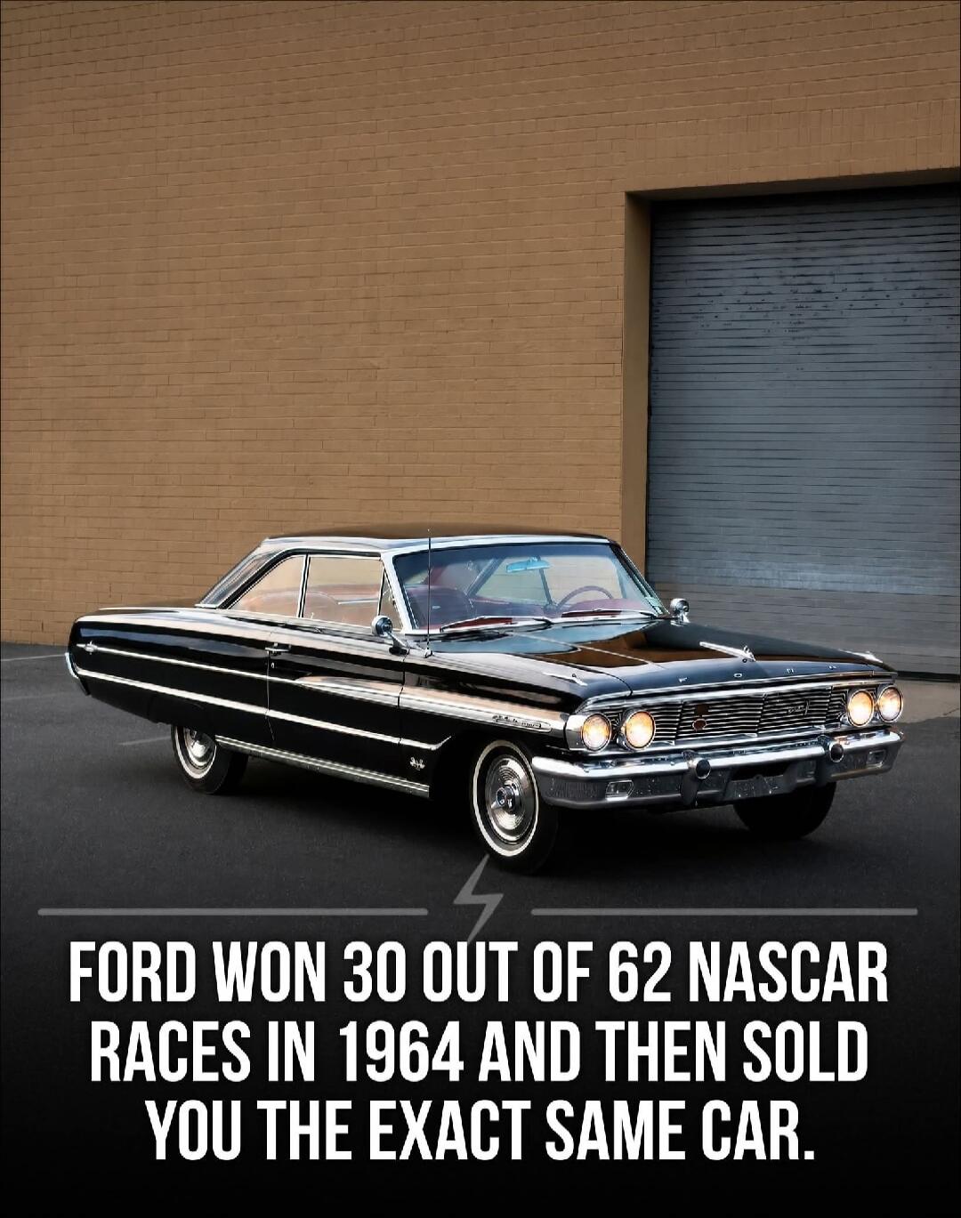 FORD WON 30 OUT OF 62 NASCAR RACES IN 1964 AND THEN SOLD YOU THE EXACT SAME CAR.