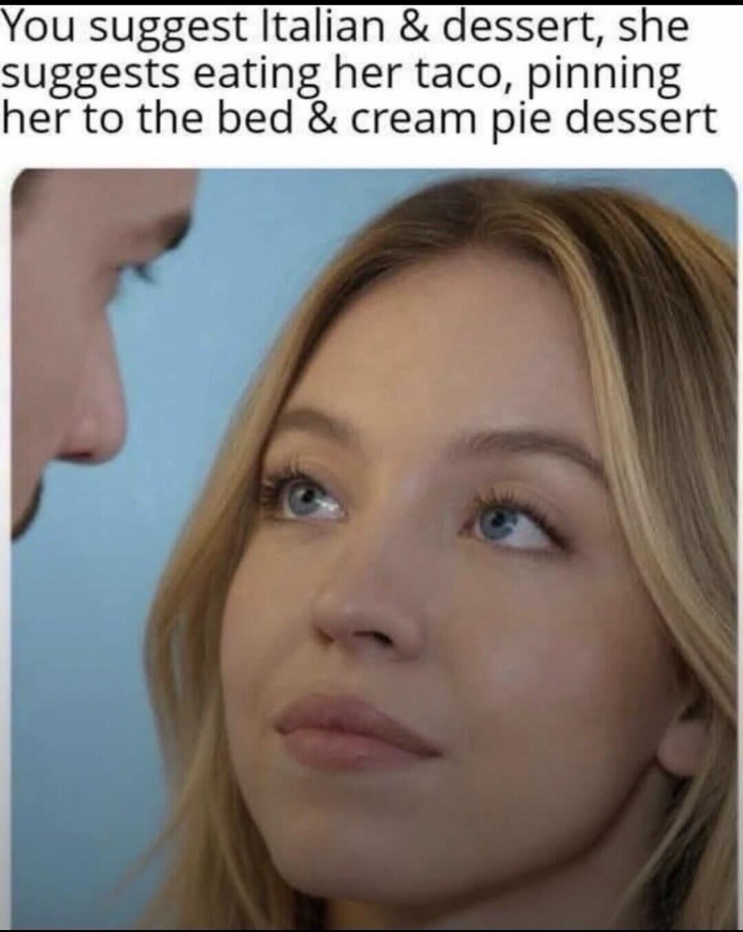You suggest Italian & dessert, she suggests eating her taco, pinning her to the bed & cream pie dessert