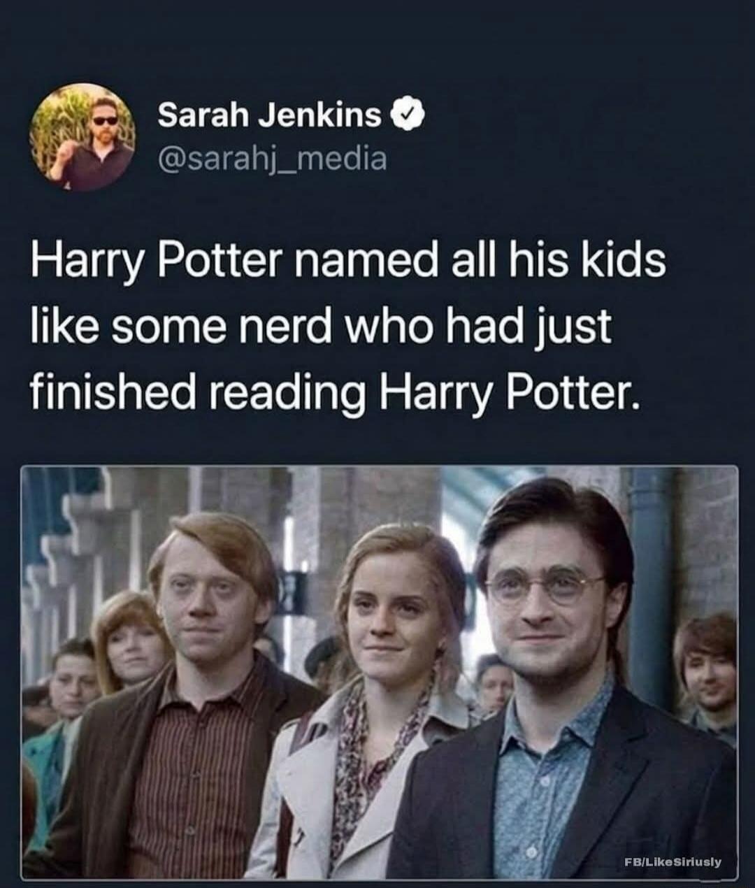 Sarah Jenkins @sarahj_media Harry Potter named all his kids like some nerd who had just finished reading Harry Potter. FB/LikeSiriusly