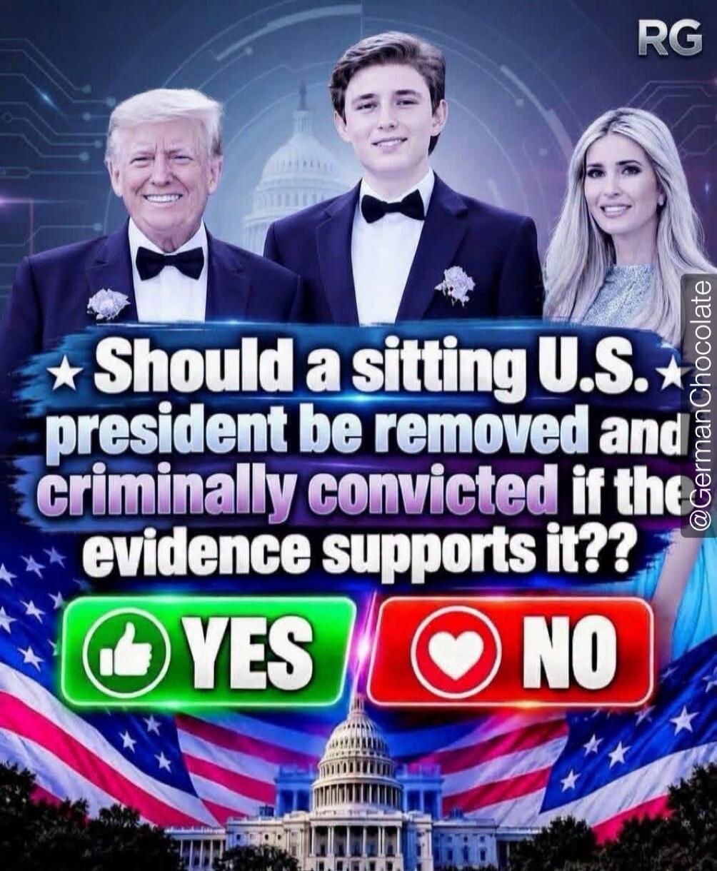 RG @GermanChocolate Should a sitting U.S. president be removed and criminally convicted if the evidence supports it?? YES NO