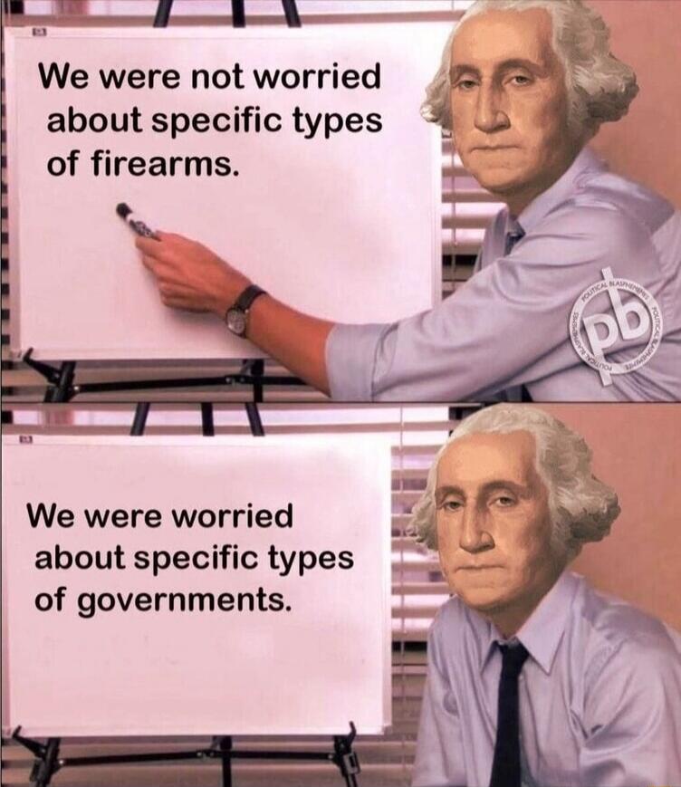 We were not worried about specific types of firearms. We were worried about specific types of governments.