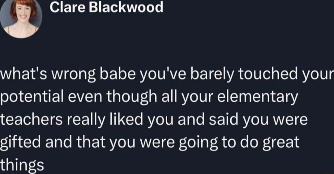 Clare Blackwood whats wrong babe youve barely touched your potential even though all your elementary CEI N L VAT El R IVIE Tale K e R TVRNYEI gifted and that you were going to do great things