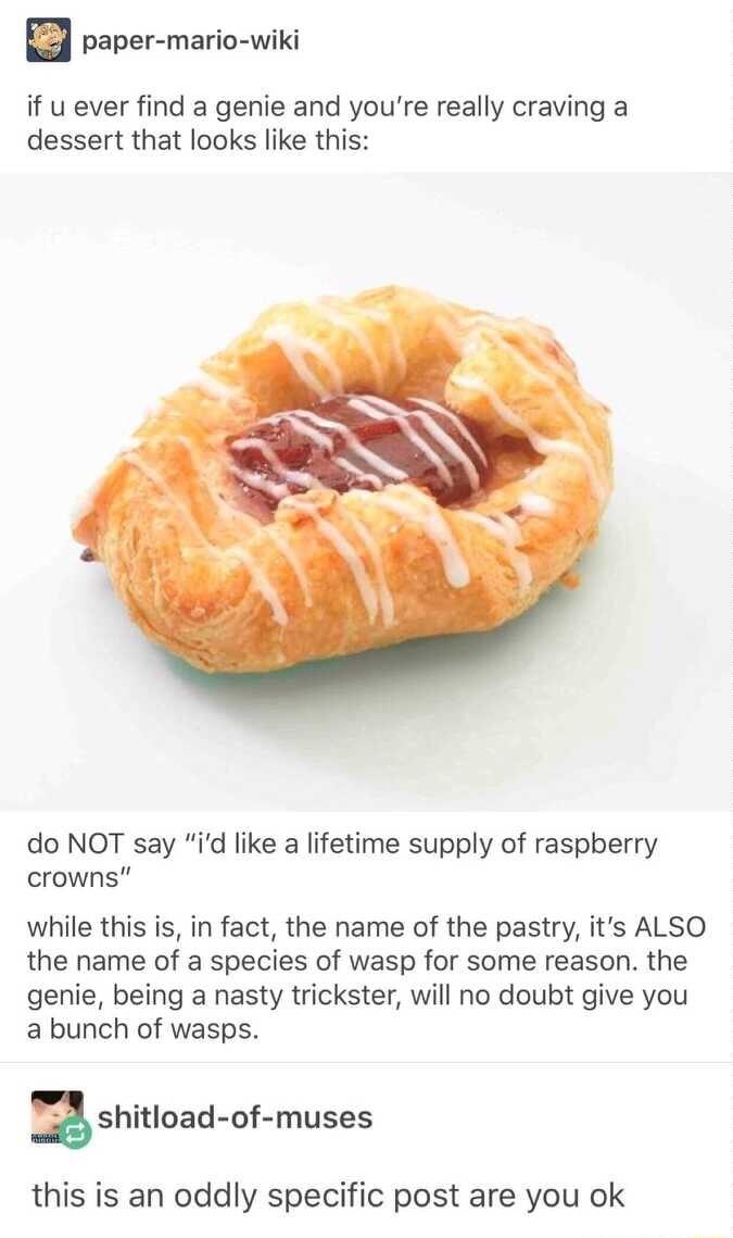 paper mario wiki if u ever find a genie and youre really craving a dessert that looks like this do NOT say id like a lifetime supply of raspberry crowns while this is in fact the name of the pastry its ALSO the name of a species of wasp for some reason the genie being a nasty trickster will no doubt give you a bunch of wasps gshitload of muses this is an oddly specific post are you ok