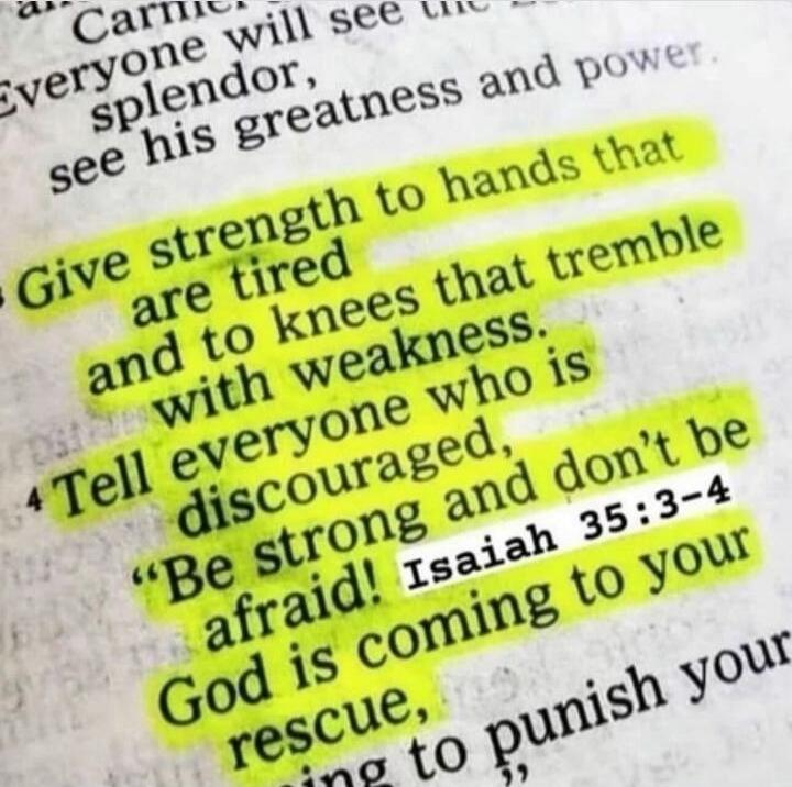 Everyone will see the splendor, see his greatness and power. Give strength to hands that are tired and to knees that tremble with weakness. Tell everyone who is discouraged, 