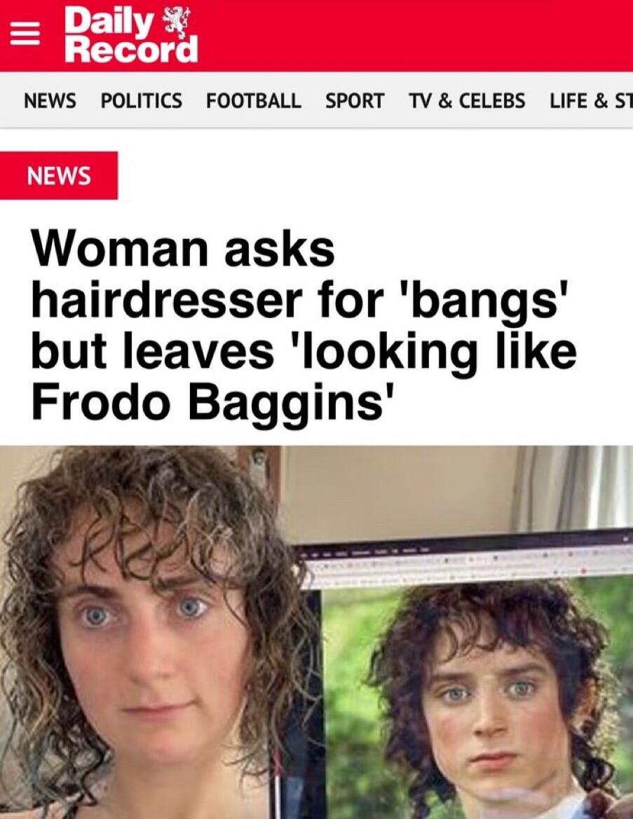 Daily Record NEWS POLITICS FOOTBALL SPORT TV & CELEBS LIFE & ST NEWS Woman asks hairdresser for 'bangs' but leaves 'looking like Frodo Baggins'. Image shows a woman with curly hair next to a picture of Frodo Baggins, highlighting their similar hairstyles.