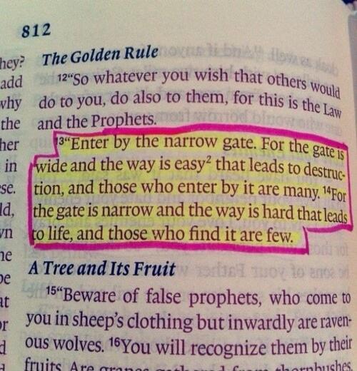 The Golden Rule. Enter by the narrow gate. For the gate is wide and the way is easy that leads to destruction, and those who enter by it are many. For the gate is narrow and the way is hard that leads to life, and those who find it are few.