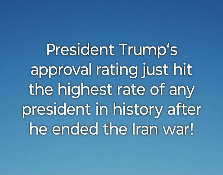 President Trump's approval rating just hit the highest rate of any president in history after he ended the Iran war!