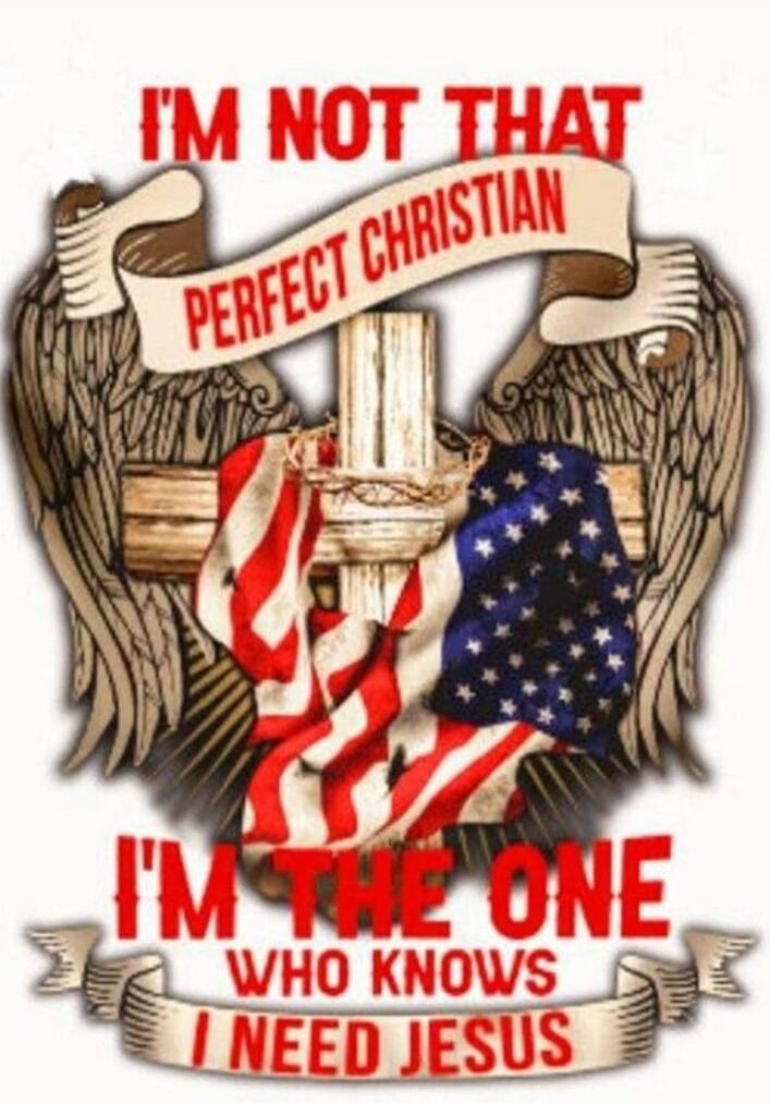 I'M NOT THAT PERFECT CHRISTIAN I'M THE ONE WHO KNOWS I NEED JESUS