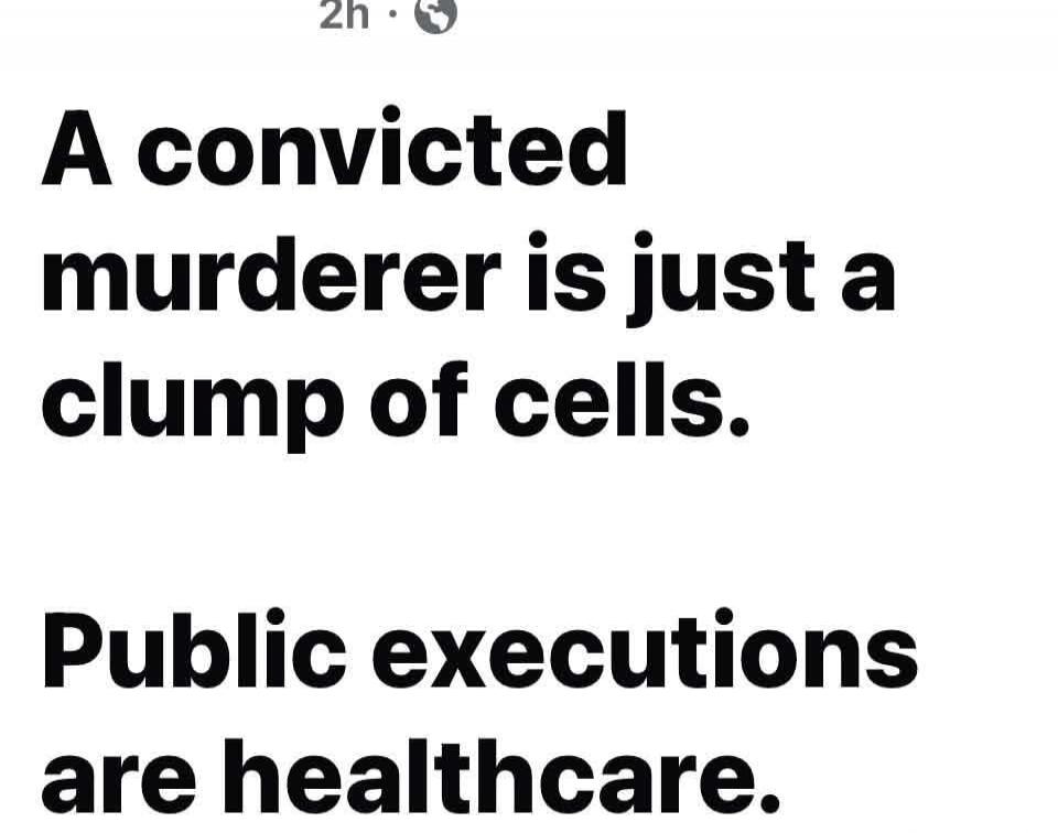 A convicted murderer is just a clump of cells. Public executions are healthcare.