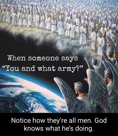 Ly When someone says You and what army Notice how theyre all men God knows what hes doing