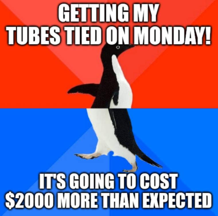 GETTING MY TUBES TIED ON MONDAY 5 ITS GOING TO COST 2000 MORE THAN EXPECTED