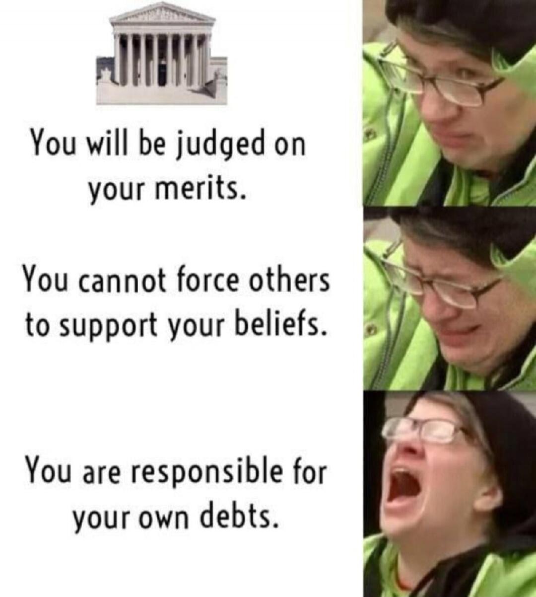 You will be judged on your merits. You cannot force others to support your beliefs. You are responsible for your own debts.