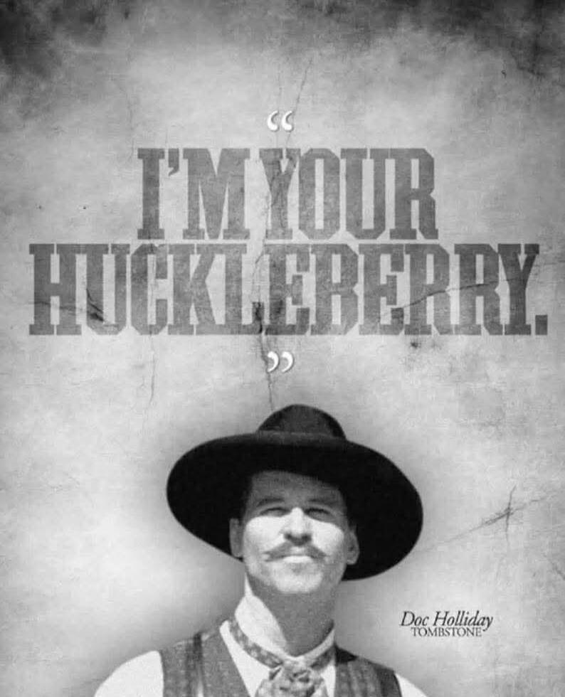 I'M YOUR HUCKLEBERRY. Doc Holliday TOMBSTONE
