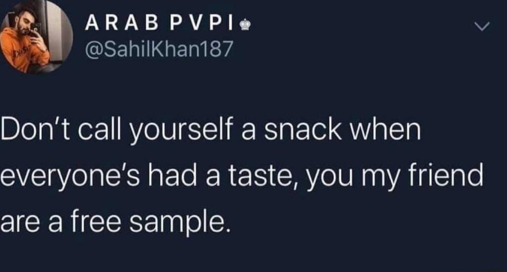 D ArRABPVPI v GRERINGET 74 Dont call yourself a snack when everyones had a taste you my friend are a free sample