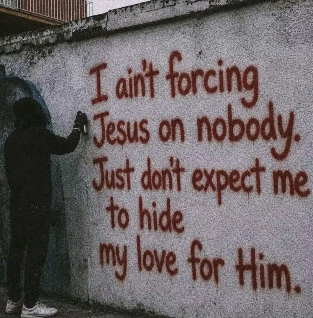 I ain't forcing Jesus on nobody. Just don't expect me to hide my love for Him.