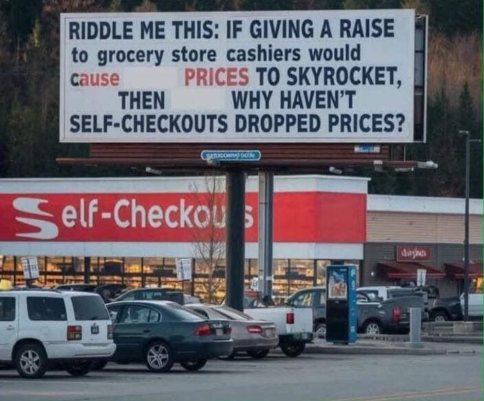 RIDDLE ME THIS IF GIVING A RAISE to grocery store cashiers would cause PRICES TO SKYROCKET THEN WHY HAVENT SELF CHECKOUTS DROPPED PRICES 1