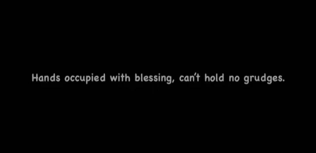 Hands occupied with blessing, can't hold no grudges.
