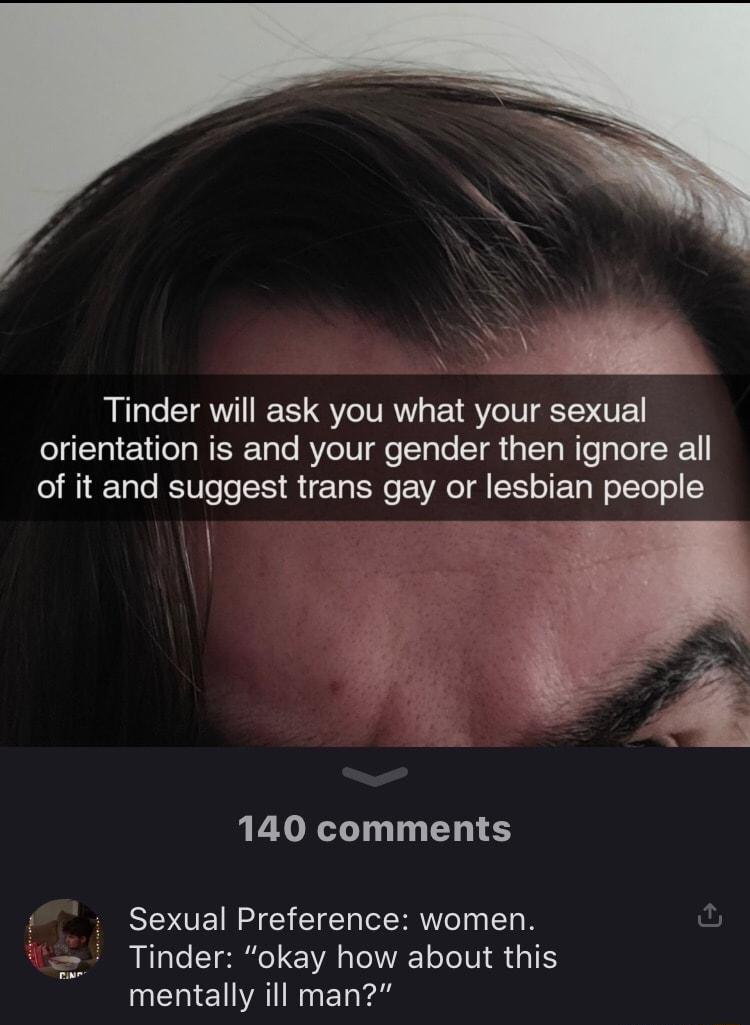 Tinder will ask you what your sexual orientation is and your gender then ignore all of it and suggest trans gay or lesbian people 140 comments Sexual Preference women ul z Tinder okay how about this T EI VAN T ke