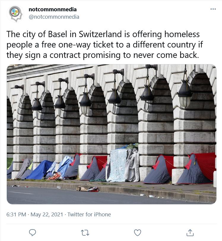 notcommonmedia X notcommonmedia The city of Basel in Switzerland is offering homeless people a free one way ticket to a different country if they sign a contract promising to never come back A i 1l H i i 4 631 PM May 22 2021 Twitter for iPhone 0 Q 0