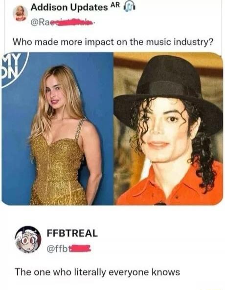 Addison Updates AR Who made more impact on the music industry? MY ON FFBTREAL The one who literally everyone knows