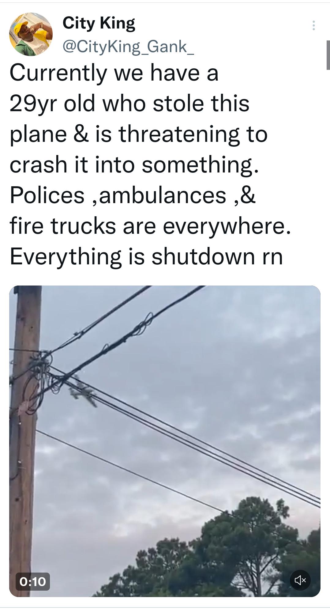 g City King CityKing_Gank_ Currently we have a 29yr old who stole this plane is threatening to crash it into something Polices ambulances fire trucks are everywhere Everything is shutdown rn