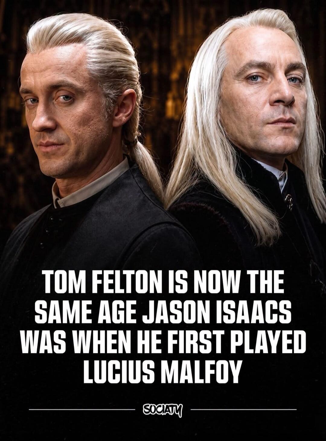 TOM FELTON IS NOW THE SAME AGE JASON ISAACS WAS WHEN HE FIRST PLAYED LUCIUS MALFOY SOCIATY