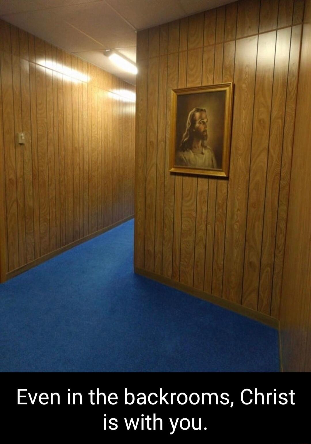 Even in the backrooms Christ is with you