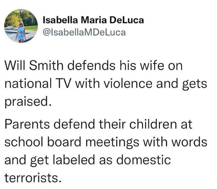 Isabella Maria DeLuca IlsabellaMDeLuca Will Smith defends his wife on national TV with violence and gets praised Parents defend their children at school board meetings with words and get labeled as domestic terrorists