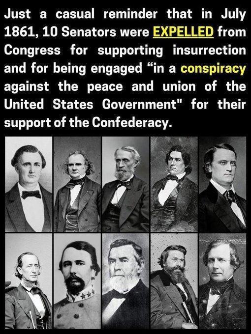 Just a casual reminder that in July 1861 10 Senators were EXPELLED from Congress for supporting insurrection and for being engaged in a conspiracy against the peace and union of the United States Government for their support of the Confederacy