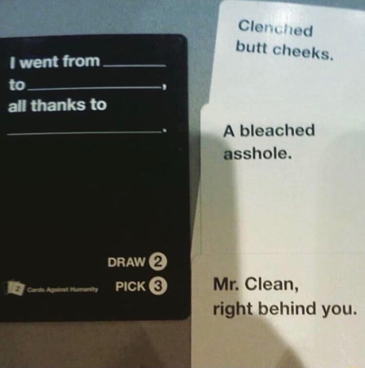 Cleniied butt heeks 1 went from to all thanks to A bleached asshole L Mr Clean right behind you