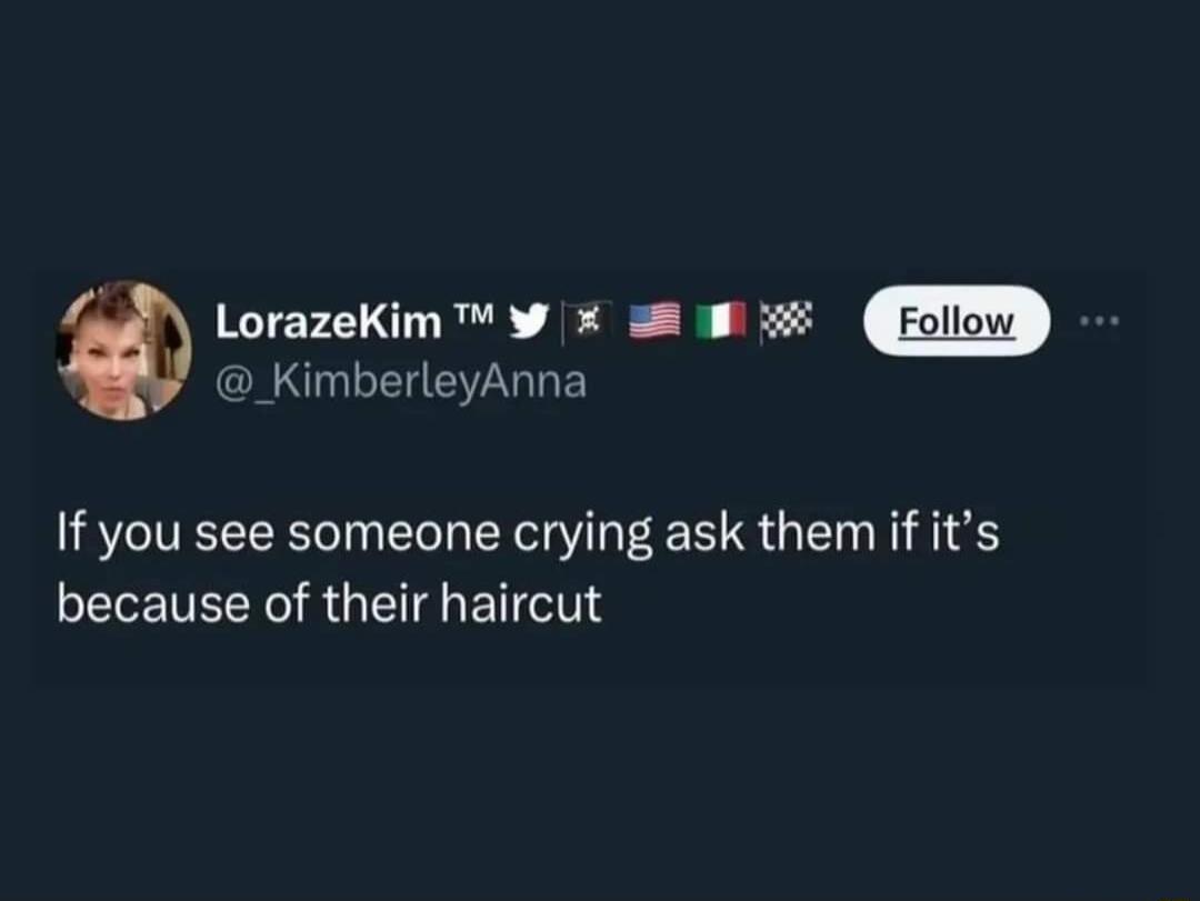 PR E 2ER R oo _KimberleyAnna If you see someone crying ask them if its because of their haircut