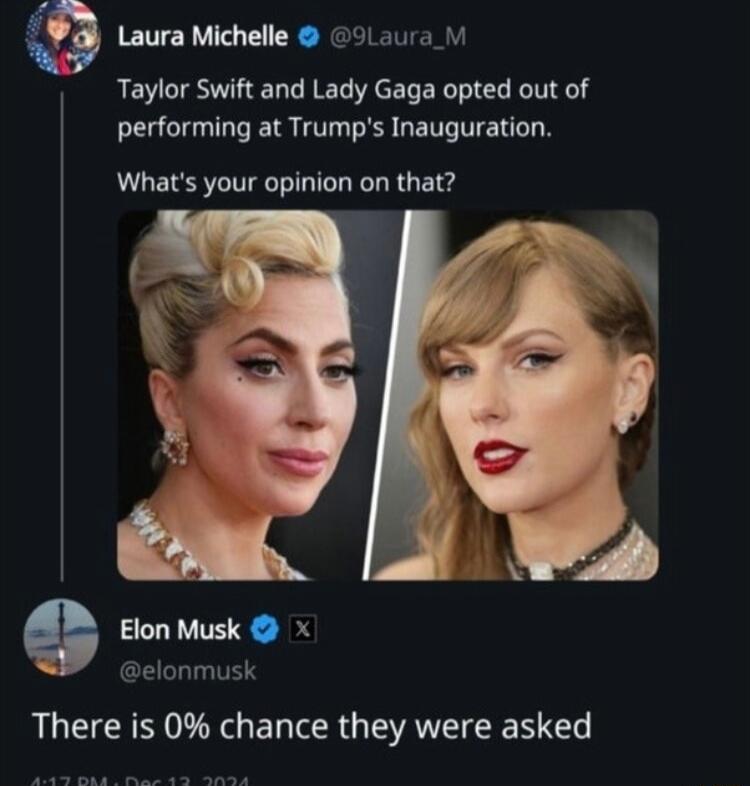 23 taura ichele 0912010 1 Taylor Swift and Lady Gaga opted out of performing at Trumps Inauguration Whats your opinion on that elonmusk There is 0 chance they were asked