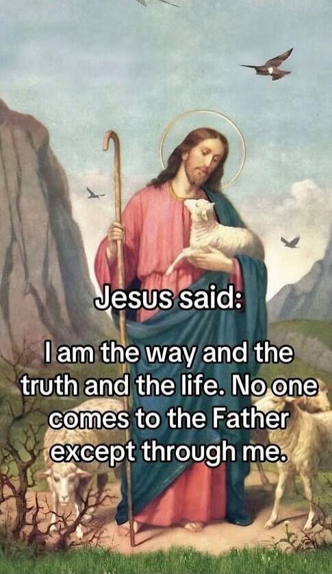 Jesus said: I am the way and the truth and the life. No one comes to the Father except through me.