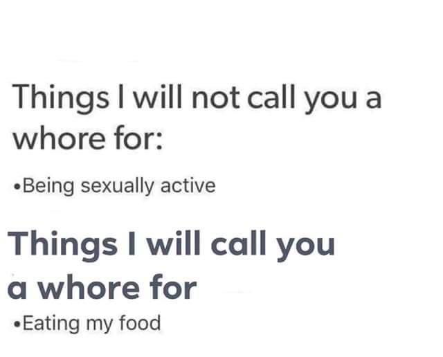 Things will not call you a whore for Being sexually active Things will call you a whore for Eating my food