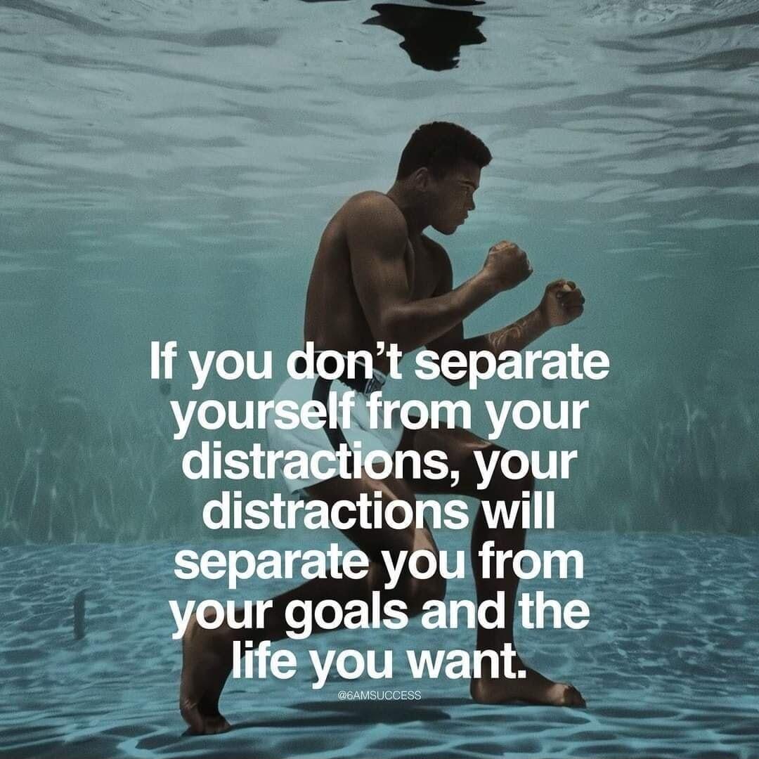 If you dontseparate yourselffrom your distraetions your distractions will separate you from your goalsand the life you want