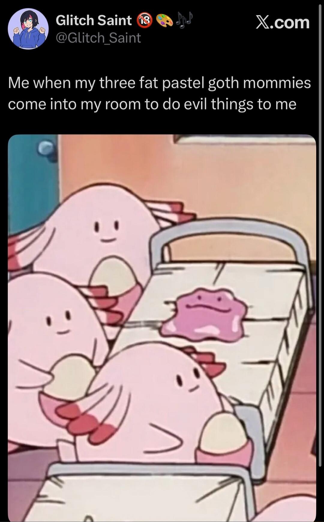 Glitch Saint @Glitch_Saint Me when my three fat pastel goth mommies come into my room to do evil things to me X.com