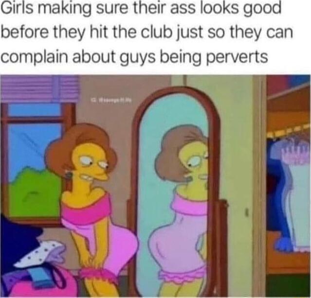 Irls making sure their ass looks good before they hit the club just so they can complain about guys being perverts