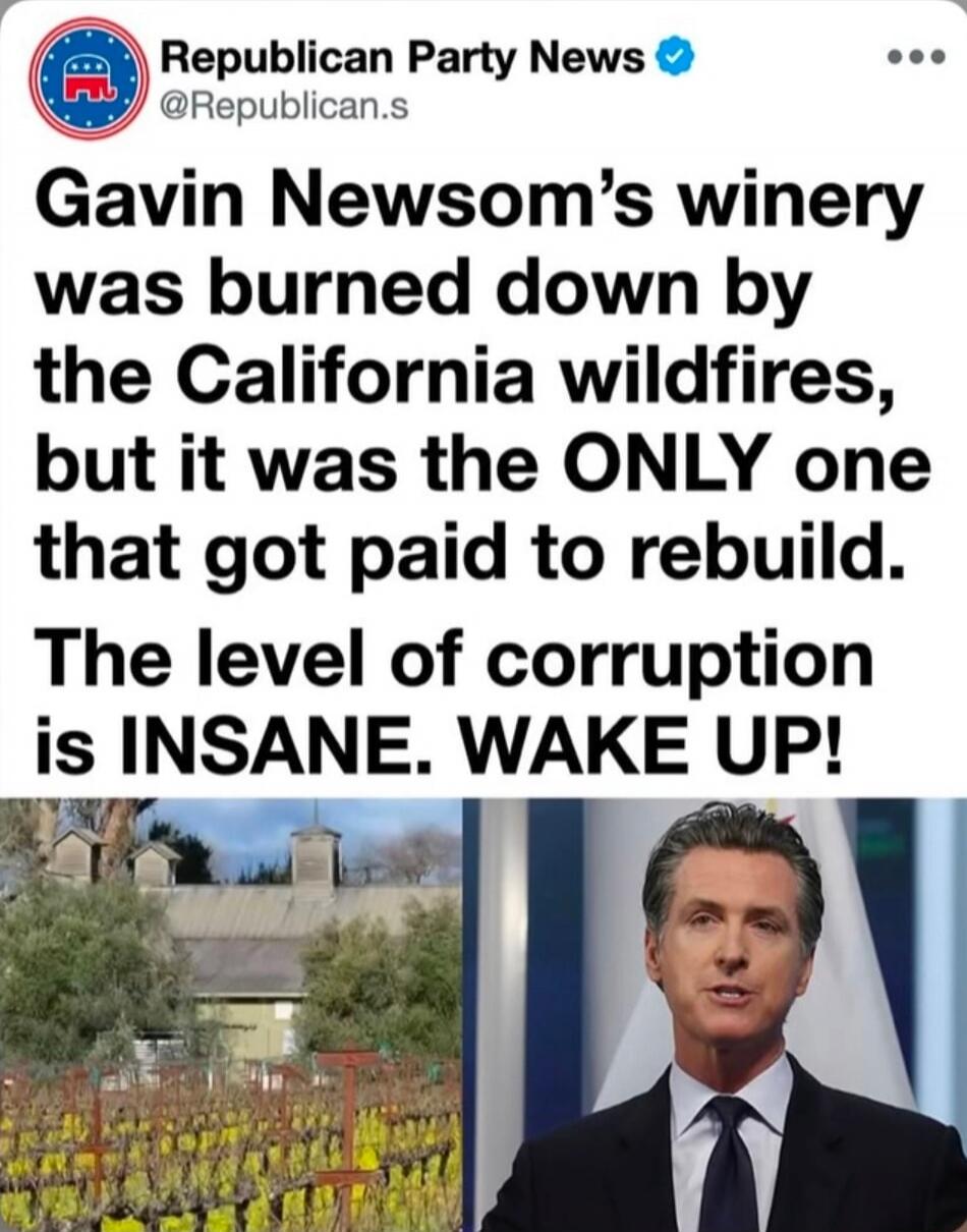 Republican Party News @Republican.s Gavin Newsom's winery was burned down by the California wildfires, but it was the ONLY one that got paid to rebuild. The level of corruption is INSANE. WAKE UP!